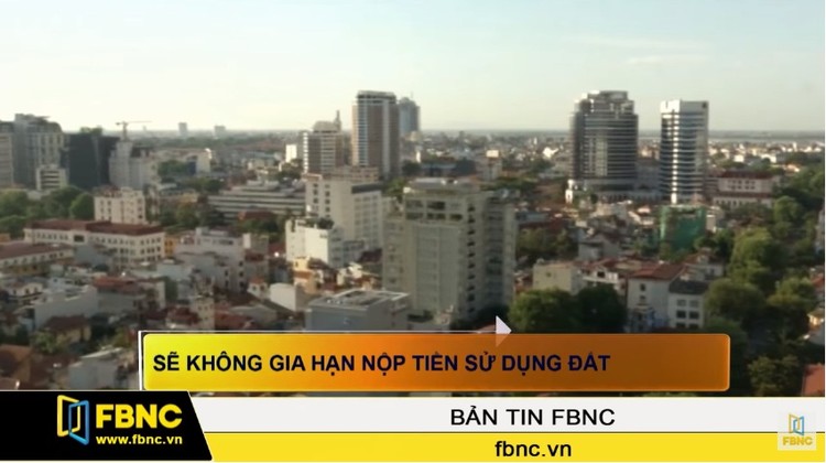 Sẽ không gia hạn nộp tiền sử dụng đất